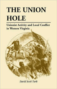 Title: The Union Hole: Unionist Activity and Local Conflict in Western Virginia, Author: David Scott Turk