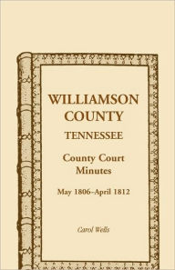 Title: Williamson County, Tennessee, County Court Minutes, May 1806 - April 1812, Author: Carol Wells