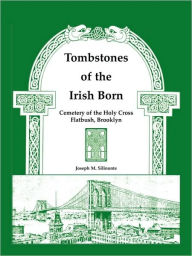 Title: Tombstones of the Irish Born: Cemetery of the Holy Cross, Flatbush, Brooklyn, Author: Joseph M Silinonte