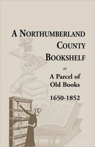 A Northumberland County Bookshelf or A Parcel of Old Books, 1650-1852