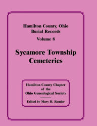 Title: Hamilton County, Ohio, Burial Records, Vol. 8: Sycamore Township Cemeteries, Author: Hamilton Co Ohio Geneal Soc