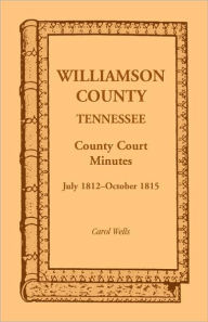 Title: Williamson County, Tennessee County Court Minutes, July 1812-October 1815, Author: Carol Wells