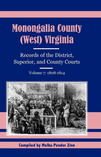 Monongalia County, (West) Virginia Records of the District, Superior, and County Courts, Volume 7: 1808-1814
