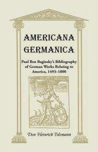 Title: Americana Germanica: Paul Ben Baginsky's Bibliography of German Works Relating to America, 1493-1800, Author: Don Heinrich Tolzmann