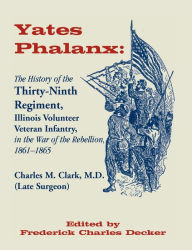 Title: Yates Phalanx: The History of the Thirty-Ninth Regiment, Illinois Veteran Infantry in the War of Rebellion, 1861-1865, Author: Charles M Clark