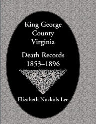 Title: King George County, Virginia Death Records, 1853-1896, Author: Elizabeth Nuckols Lee