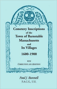 Title: Cemetery Inscriptions of the Town of Barnstable, Massachusetts, and its Villages, 1600-1900, with Corrections and Additions, Author: Paul J Bunnell