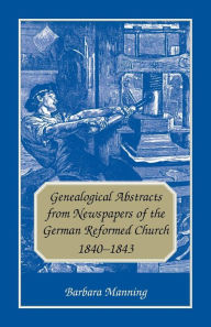 Title: Genealogical Abstracts from Newspapers of the German Reformed Church, 1840-1843, Author: Barbara Manning