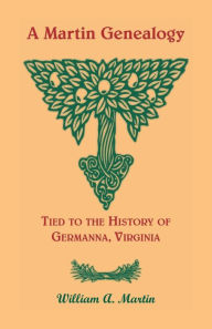 Title: A Martin Genealogy Tied to the History of Germanna, Virginia, Author: William A Martin