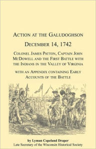 Title: Action at the Galudoghson, December 14, 1742. Colonel James Patton, Captain John McDowell and the First Battle with the Indians in the Valley of Virginia with an Appendix Containing Early Accounts of the Battle, Author: Jared C Lobdell