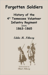 Title: Forgotten Soldiers: History of the 4th Regiment Tennessee Volunteer Infantry (USA), 1863-1865, Author: Eddie M Nikazy