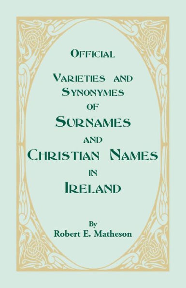 Official Varieties and Synonymes of Surnames and Christian Names in Ireland for the Guidance of Registration Officers and the Public in Searching the Indexes of Births, Deaths, and Marriages