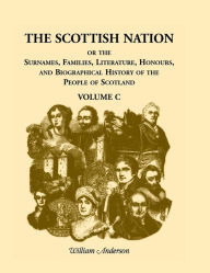 Title: The Scottish Nation: Or the Surnames, Families, Literature, Honours, and Biographical History of the People of Scotland, Volume C, Author: William Anderson