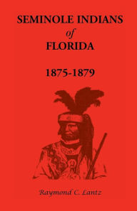 Title: Seminole Indians of Florida: 1875-1879, Author: Raymond C Lantz