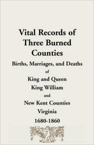 Title: Vital Records of Three Burned Counties: Births, Marriages, and Deaths of King and Queen, King William, and New Kent Counties, Virginia, 1680-1860, Author: Therese a Fisher