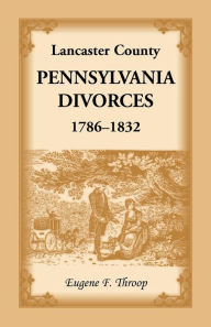 Title: Lancaster County, Pennsylvania Divorces, 1786-1832, Author: Eugene F Throop