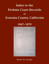 Title: Index to the Probate Court Records of Sonoma County, California, 1847-1879, Author: Steven Lovejoy