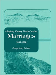 Title: Alleghany County, North Carolina, Marriages, 1849-1900, Author: George Henry Latham