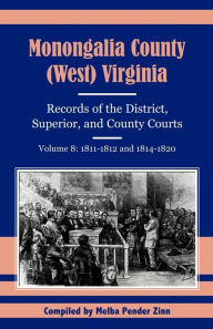 Title: Monongalia County, (West) Virginia, Records of the District, Superior and County Courts, Volume 8: 1811-1812 and 1814-1820, Author: Melba Pender Zinn