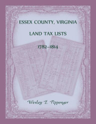 Title: Essex County, Virginia Land Tax Lists, 1782-1814, Author: Wesley Pippenger