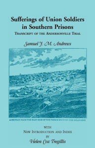 Title: Sufferings of Union Soldiers in Southern Prisons: Transcript of Andersonville Trial, Author: Samuel J M Andrews