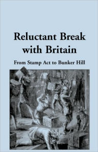 Title: Reluctant Break with Britain: From Stamp Act to Bunker Hill, Author: Gregory T Edgar