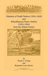 Title: Abstracts of Death Notices (1833-1852) and Miscellaneous News Items from the Maine Farmer (1833-1924), Author: David C Young