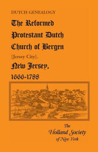 Title: Dutch Genealogy: The Reformed Protestant Dutch Church of Bergen [Jersey City], New Jersey, 1666-1788, Author: The Holland Society of New York