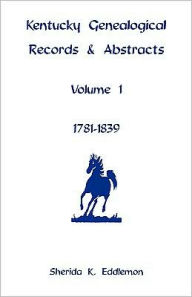 Title: Kentucky Genealogical Records & Abstracts, Volume 1: 1781-1839, Author: Sherida K Eddlemon