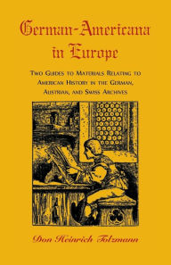 Title: German-Americana in Europe: Two Guides to Materials Relating to American History in the German, Austrian, and Swiss Archives, Author: Don H Tolzmann