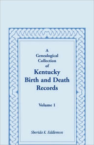 Title: A Genealogical Collection of Kentucky Birth and Death Records, Volume 1, Author: Sherida K Eddlemon