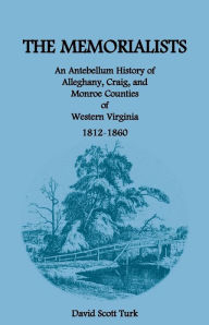 Title: The Memorialists: An Antebellum History of Alleghany, Craig, and Monroe Counties of Western Virginia 1812-60, Author: David Scott Turk