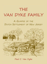 Title: The Van Dyke Family: A Glimpse of the Dutch Settlement of New Jersey, Author: Paul C Van Dyke