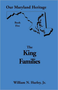 Title: Our Maryland Heritage, Book 5: The King Families, Author: William Neal Hurley Jr