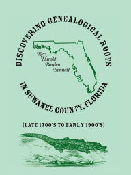 Title: Discovering Genealogical Roots in Suwanee County, Florida (Late 1700's to Early 1900's), Author: Harold Borden Bennett