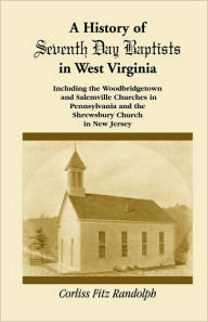 Title: A History of Seventh Day Baptists in West Virginia, Including the Woodbridgetown and Salemville Churches in Pennsylvania and the Shrewsbury Church in New Jersey, Author: Corliss Fitz Randolph