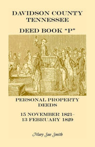 Title: Davidson County Tennessee Deed Book P: Personal Property Deeds, 15 Nov. 1821-13 Feb. 1829, Author: Mary S Smith