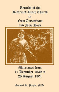 Title: Records of the Reformed Dutch Church in New Amsterdam and New York, Marriages from 11 December 1639 to 26 August 1801, Author: Samuel S Purple