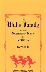 Title: The Willis Family of the Northern Neck in Virginia, 1669-1737, Author: Peggy Frances Rush