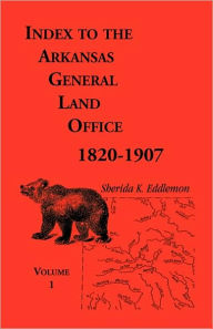 Title: Index to the Arkansas General Land Office, 1820-1907, Volume One: Covering the Counties of Arkansas, Desha, Chicot, Jefferson and Phillips, Author: Sherida K Eddlemon
