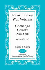 Title: Revolutionary War Veterans, Chenango County, New York, Volume I, A-B, Author: Nelson B Tiffany