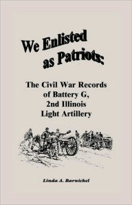 Title: We Enlisted As Patriots: The Civil War Records of Battery G, Second Illinois Light Artillery, Author: Linda Barnickel