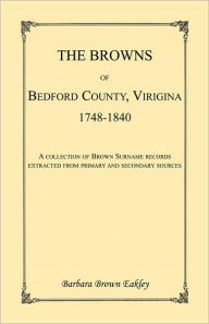 Title: The Browns of Bedford County, Virginia, 1748-1840. A Collection of Brown Surname Records Extracted from Primary and Secondary Sources, Author: Barbara Brown Eakley