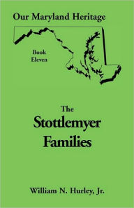 Title: Our Maryland Heritage, Book 11: Stottlemyer Families (Frederick and Washington County Maryland), Author: W N Hurley