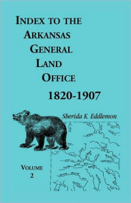 Title: Index to the Arkansas General Land Office, 1820-1907, Volume Two: Covering the Counties of Union, Bradley, and Ashley, Author: Sherida K Eddlemon