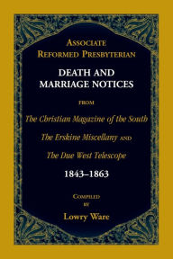 Title: Associate Reformed Presbyterian Death and Marriage Notices from The Christian Magazine of the South, The Erskine Miscellany, and The Due West Telescope, 1843-1863, Author: Lowry Ware