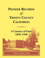 Title: Pioneer Records of Trinity County, California: A Century of Facts, 1850-1950, Author: Patricia Johnsen Hicks