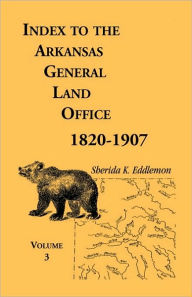 Title: Index to the Arkansas General Land Office, 1820-1907, Volume Three: Covering the Counties of Monroe, Lee, Woodruff, White, Crittenden, Independence, Lonoke, St. Francois, Prairie and Cross, Author: Sherida K Eddlemon
