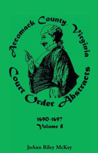 Title: Accomack County, Virginia Court Order Abstracts, Volume 8: 1690-1697, Author: Joann Riley McKey