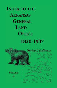 Title: Index to the Arkansas General Land Office, 1820-1907, Volume Four: Covering the Counties of Benton and Carroll, Author: Sherida K Eddlemon